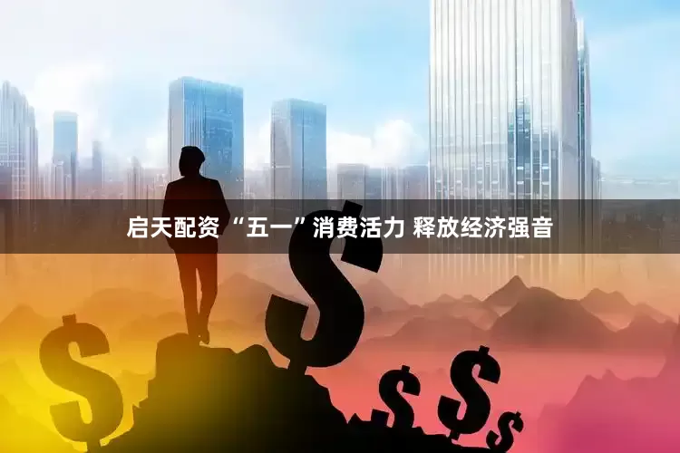 启天配资 “五一”消费活力 释放经济强音