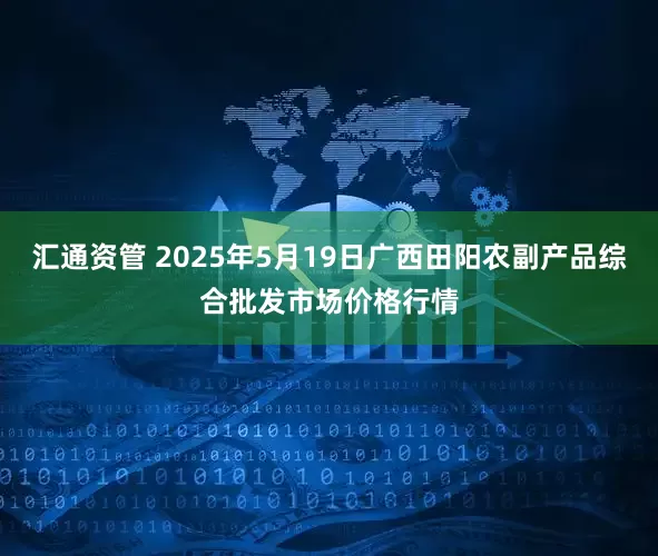 汇通资管 2025年5月19日广西田阳农副产品综合批发市场价格行情