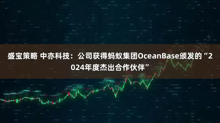 盛宝策略 中亦科技：公司获得蚂蚁集团OceanBase颁发的“2024年度杰出合作伙伴”