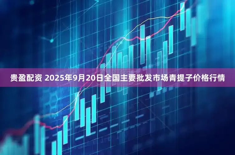 贵盈配资 2025年9月20日全国主要批发市场青提子价格行情